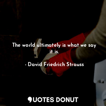  The world ultimately is what we say it is.... - David Friedrich Strauss - Quotes Donut