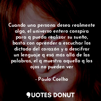  Cuando una persona desea realmente algo, el universo entero conspira para q pued... - Paulo Coelho - Quotes Donut