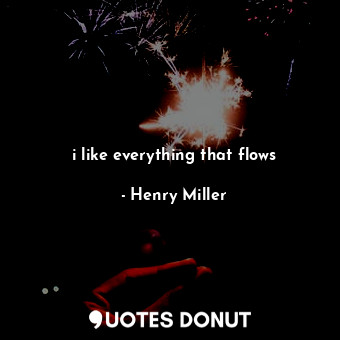 i like everything that flows