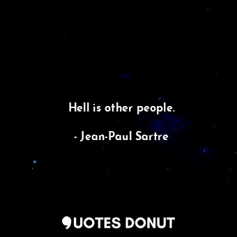 Hell is other people.