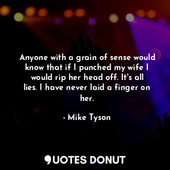  Anyone with a grain of sense would know that if I punched my wife I would rip he... - Mike Tyson - Quotes Donut