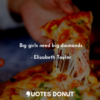  Big girls need big diamonds.... - Elizabeth Taylor - Quotes Donut
