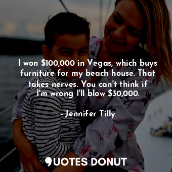  I won $100,000 in Vegas, which buys furniture for my beach house. That takes ner... - Jennifer Tilly - Quotes Donut
