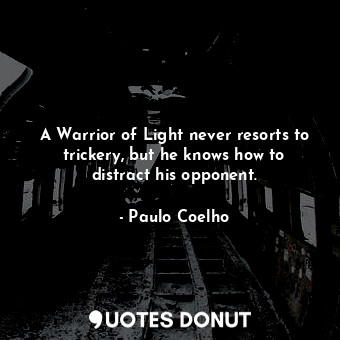  A Warrior of Light never resorts to trickery, but he knows how to distract his o... - Paulo Coelho - Quotes Donut