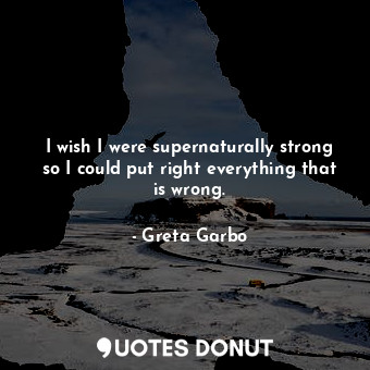  I wish I were supernaturally strong so I could put right everything that is wron... - Greta Garbo - Quotes Donut