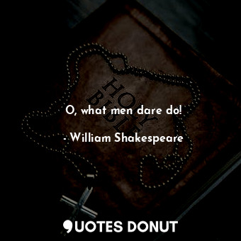  O, what men dare do!... - William Shakespeare - Quotes Donut