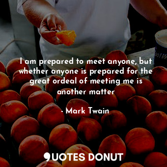  I am prepared to meet anyone, but whether anyone is prepared for the great ordea... - Mark Twain - Quotes Donut