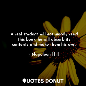  A real student will not merely read this book, he will absorb its contents and m... - Napoleon Hill - Quotes Donut