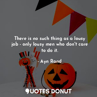  There is no such thing as a lousy job - only lousy men who don't care to do it.... - Ayn Rand - Quotes Donut