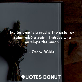  My Salome is a mystic the sister of Salammbô a Saint Thérèse who worships the mo... - Oscar Wilde - Quotes Donut