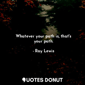 Whatever your path is, that&#39;s your path.