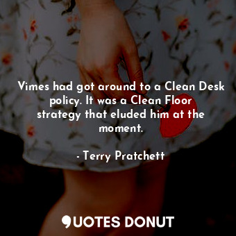 Vimes had got around to a Clean Desk policy. It was a Clean Floor strategy that eluded him at the moment.