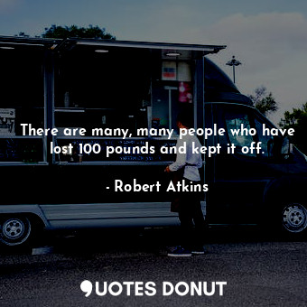  There are many, many people who have lost 100 pounds and kept it off.... - Robert Atkins - Quotes Donut