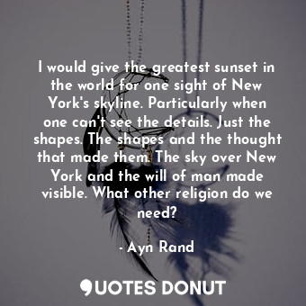  I would give the greatest sunset in the world for one sight of New York's skylin... - Ayn Rand - Quotes Donut