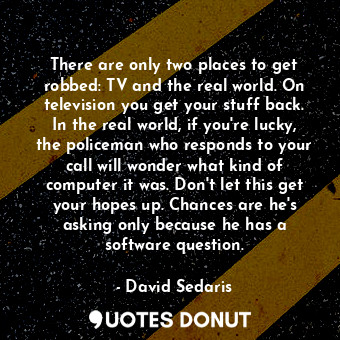  There are only two places to get robbed: TV and the real world. On television yo... - David Sedaris - Quotes Donut