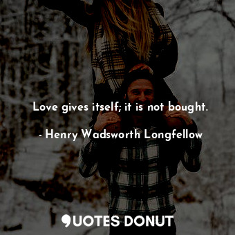 Love gives itself; it is not bought.
