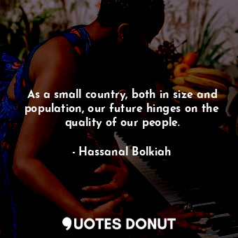  As a small country, both in size and population, our future hinges on the qualit... - Hassanal Bolkiah - Quotes Donut