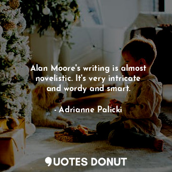  Alan Moore&#39;s writing is almost novelistic. It&#39;s very intricate and wordy... - Adrianne Palicki - Quotes Donut