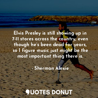  Elvis Presley is still showing up in 7-11 stores across the country, even though... - Sherman Alexie - Quotes Donut