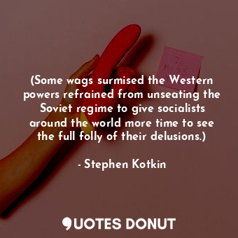 (Some wags surmised the Western powers refrained from unseating the Soviet regime to give socialists around the world more time to see the full folly of their delusions.)