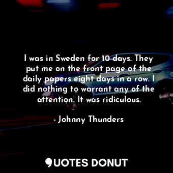  I was in Sweden for 10 days. They put me on the front page of the daily papers e... - Johnny Thunders - Quotes Donut