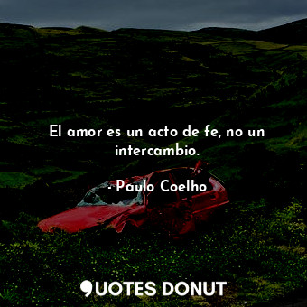  El amor es un acto de fe, no un intercambio.... - Paulo Coelho - Quotes Donut