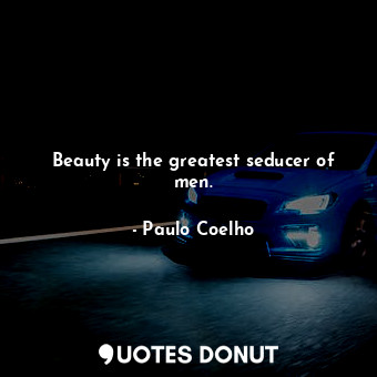 Beauty is the greatest seducer of men.