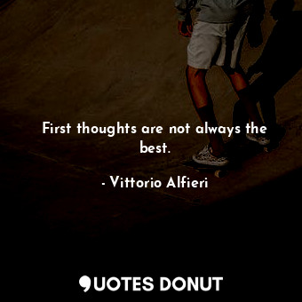 First thoughts are not always the best.