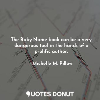  The Baby Name book can be a very dangerous tool in the hands of a prolific autho... - Michelle M. Pillow - Quotes Donut