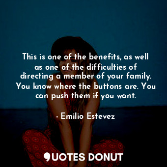  This is one of the benefits, as well as one of the difficulties of directing a m... - Emilio Estevez - Quotes Donut