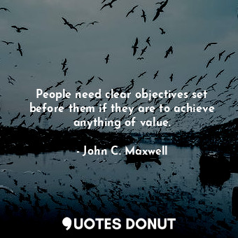 People need clear objectives set before them if they are to achieve anything of value.