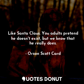  Like Santa Claus. You adults pretend he doesn't exist, but we know that he reall... - Orson Scott Card - Quotes Donut