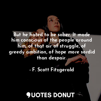  But he hated to be sober. It made him conscious of the people around him, of tha... - F. Scott Fitzgerald - Quotes Donut