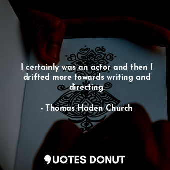  I certainly was an actor and then I drifted more towards writing and directing.... - Thomas Haden Church - Quotes Donut