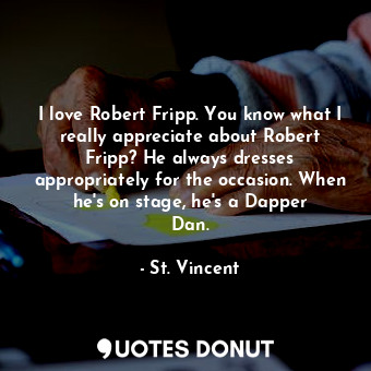  I love Robert Fripp. You know what I really appreciate about Robert Fripp? He al... - St. Vincent - Quotes Donut