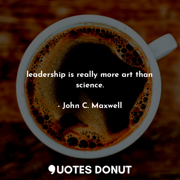 leadership is really more art than science.