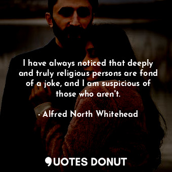  I have always noticed that deeply and truly religious persons are fond of a joke... - Alfred North Whitehead - Quotes Donut