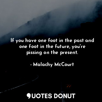  If you have one foot in the past and one foot in the future, you're pissing on t... - Malachy McCourt - Quotes Donut