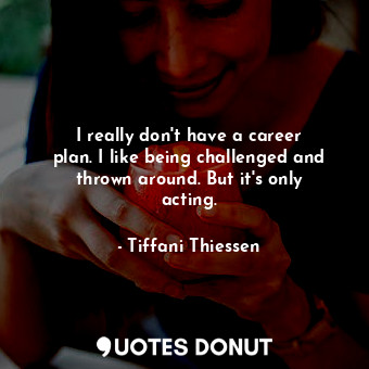  I really don&#39;t have a career plan. I like being challenged and thrown around... - Tiffani Thiessen - Quotes Donut