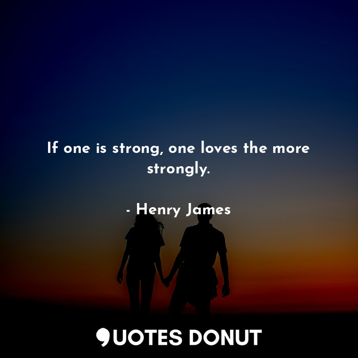  If one is strong, one loves the more strongly.... - Henry James - Quotes Donut