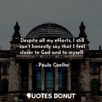  Despite all my efforts, I still can't honestly say that I feel closer to God and... - Paulo Coelho - Quotes Donut