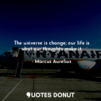  The universe is change; our life is what our thoughts make it.... - Marcus Aurelius - Quotes Donut