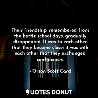  Their friendship, remembered from the battle school days, gradually disappeared.... - Orson Scott Card - Quotes Donut