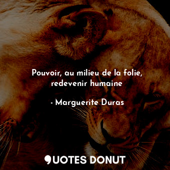  Pouvoir, au milieu de la folie, redevenir humaine... - Marguerite Duras - Quotes Donut