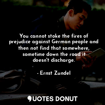  You cannot stoke the fires of prejudice against German people and then not find ... - Ernst Zundel - Quotes Donut