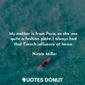  My mother is from Paris, so she was quite a fashion plate. I always had that Fre... - Nicole Miller - Quotes Donut
