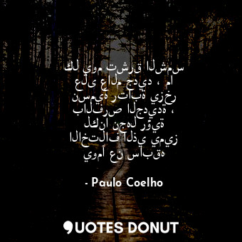  كل يوم تشرق الشمس على عالم جديد ، ما نسميّه رتابة يزخر بالفرص الجديدة ، لكنا نجه... - Paulo Coelho - Quotes Donut