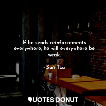  If he sends reinforcements everywhere, he will everywhere be weak.... - Sun Tzu - Quotes Donut
