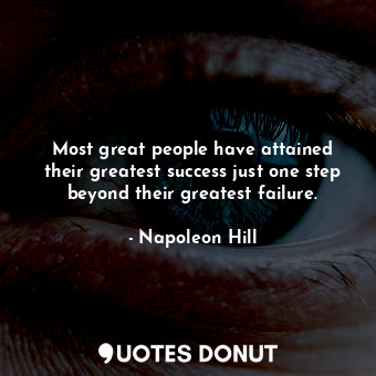 Most great people have attained their greatest success just one step beyond their greatest failure.