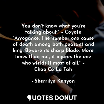  You don’t know what you’re talking about.” – Coyote “Arrogance. The number one c... - Sherrilyn Kenyon - Quotes Donut
